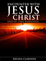 Encounter With Jesus Christ: End of Time Warnings by Regina Clarinda